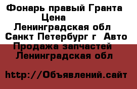 Фонарь правый Гранта › Цена ­ 800 - Ленинградская обл., Санкт-Петербург г. Авто » Продажа запчастей   . Ленинградская обл.